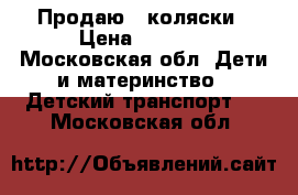 Продаю 2 коляски › Цена ­ 8 000 - Московская обл. Дети и материнство » Детский транспорт   . Московская обл.